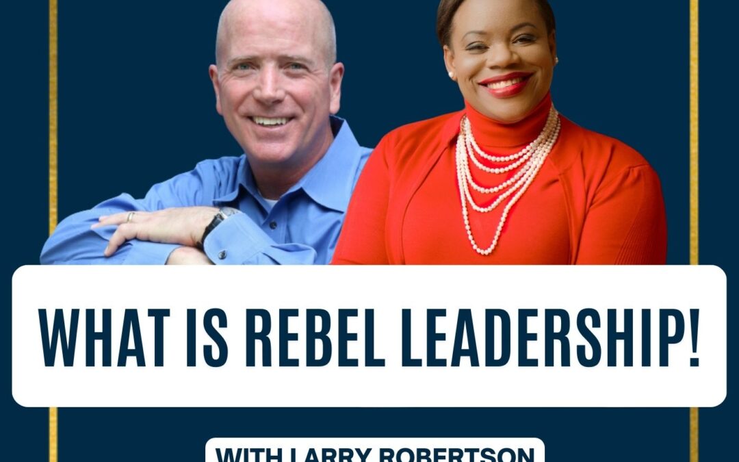 143: Larry Roberson | What is Rebel Leadership!